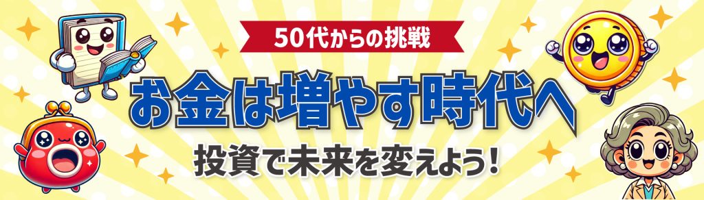 50代からの挑戦
投資で未来を変えよう！
お金は増やす時代へ
