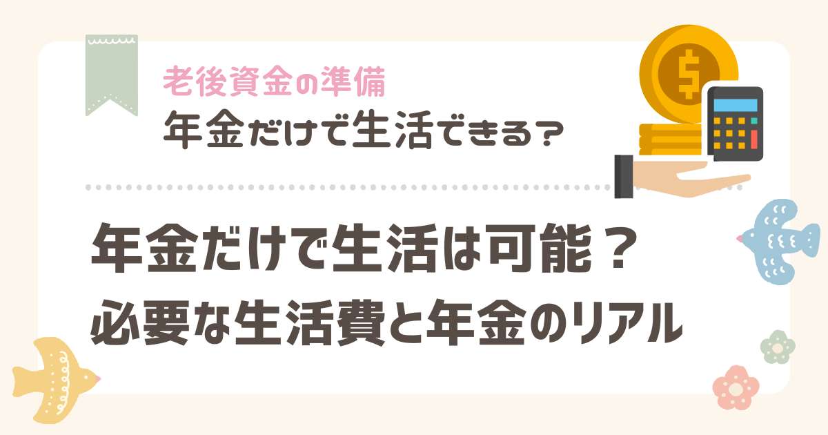 年金だけで生活は可能?必要な生活費と年金のリアル