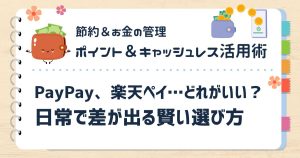 PayPay、楽天ペイ…どれがいい？日常で差が出る賢い選び方