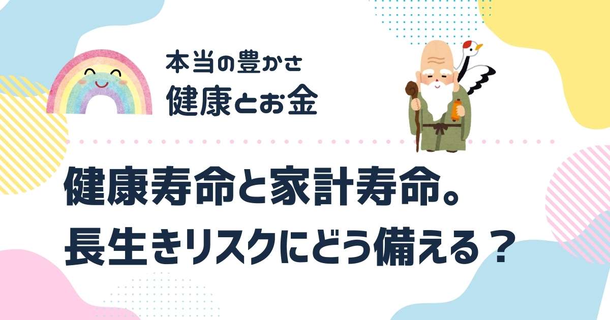 健康寿命と家計寿命。長生きリスクにどう備える？