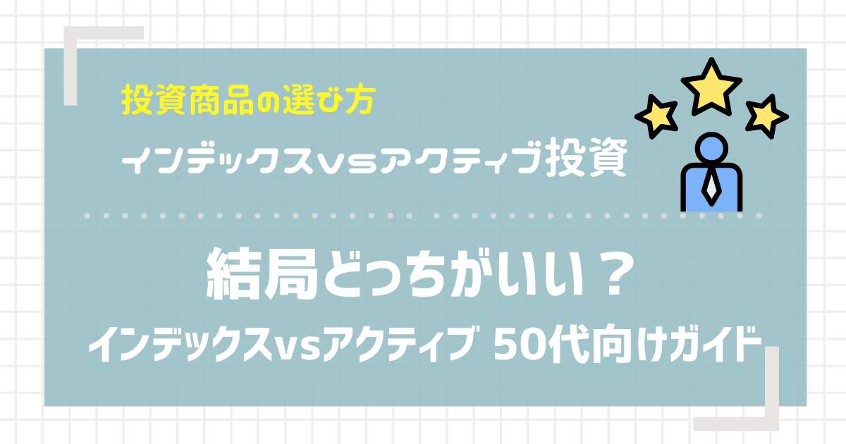 局どっちがいい？インデックス vs アクティブ 50代の選び方ガイド