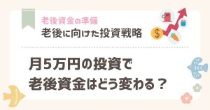 月5万円の投資で老後資金はどう変わる？